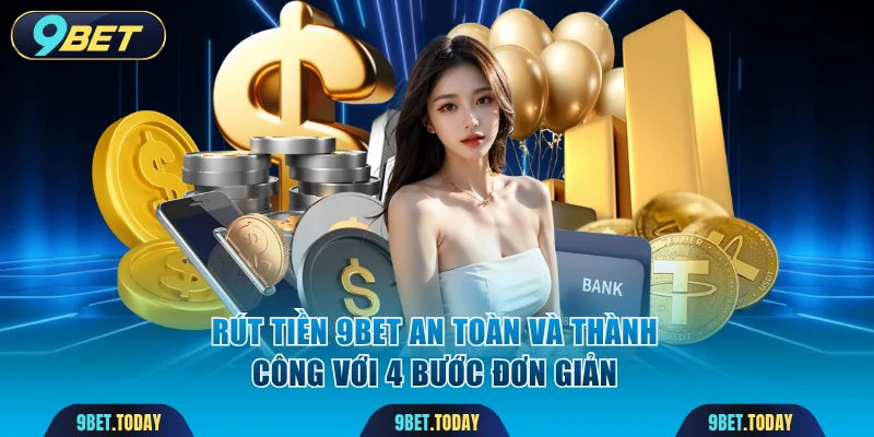 Rút Tiền 9BET An Toàn Và Thành Công Với 4 Bước Đơn Giản